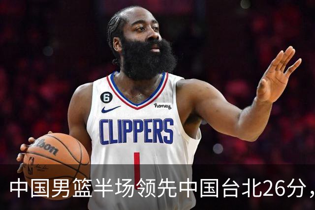 中国男篮半场领先中国台北26分，上场球员中唯山东国手没有得分