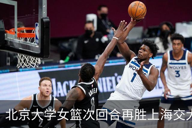北京大学女篮次回合再胜上海交大晋级决赛！王家绘24+12+5