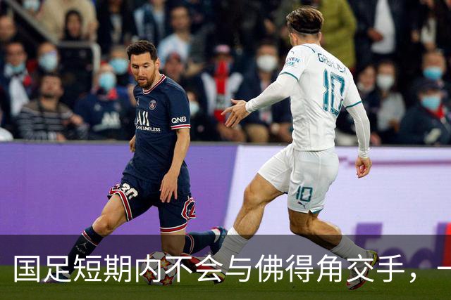 国足短期内不会与佛得角交手，一旦佛足协发出正式邀约，中国足协会认真考虑