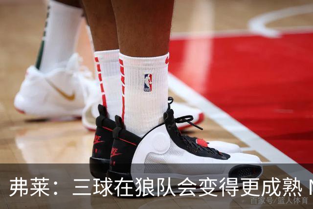 弗莱：三球在狼队会变得更成熟 NBA正式重回三巨头抱团时代