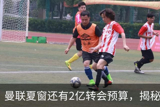 曼联夏窗还有2亿转会预算，揭秘拉爵买人价格上限！恐无新援参与集训