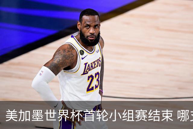 美加墨世界杯首轮小组赛结束 哪支球队最令人失望？