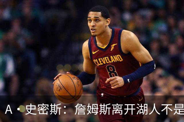 A·史密斯：詹姆斯离开湖人不是因为钱 而是感到了不被尊重